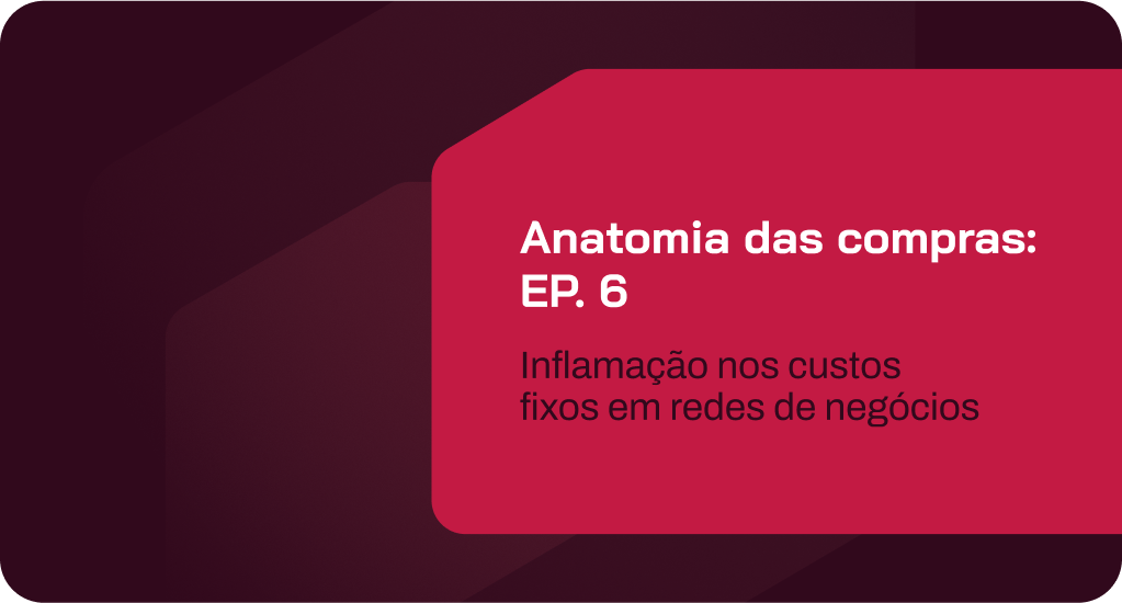 anatomia das compras: ep. 6 – inflamação nos custos fixos em redes de negócios: o silêncio que estoura margens