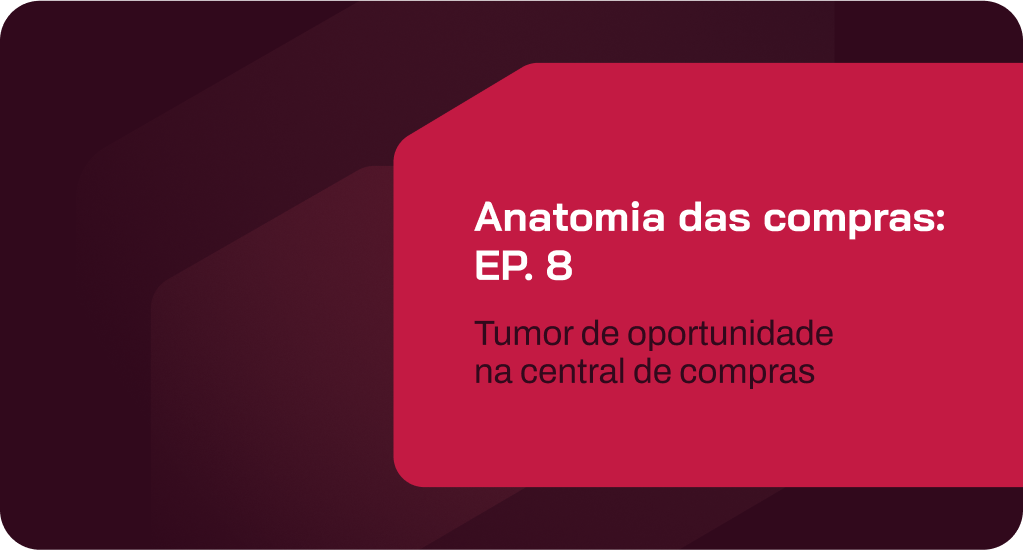 anatomia das compras: ep. 8 – tumor de oportunidade: crescer errado é perigoso para a central de compras